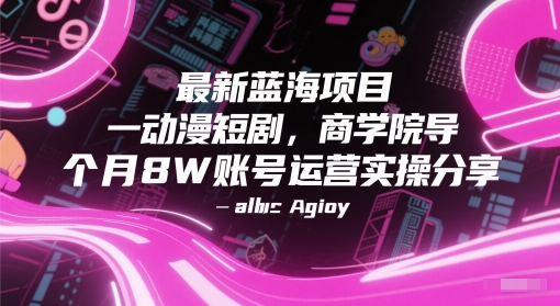 最新蓝海项目动漫短剧，商学院导师单抖音号一个月8W账号运营实操分享-苏柒资源库