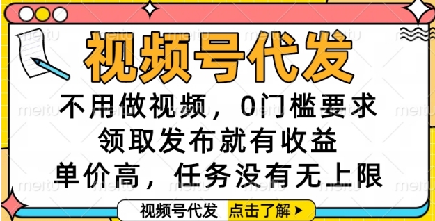 视频号代发，不用做视频，0门槛要求，领取发布就有收益，单价高，任务没有无上限【揭秘】-苏柒资源库