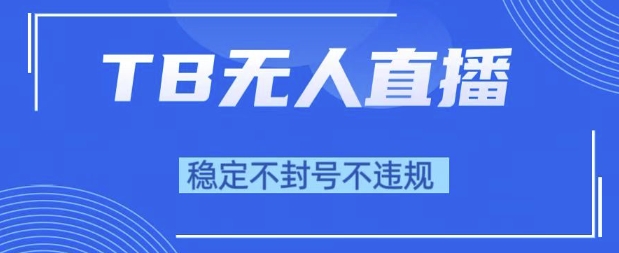 2025年TB无人直播带货10.0，全新技术，不违规，不封号，纯小白操作，日入1k【揭秘】-苏柒资源库