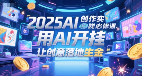 2025AI创作实践必修课，用AI开挂，让创意落地生金-苏柒资源库