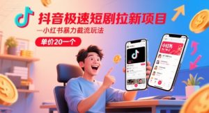 抖音极速短剧拉新项目，小红书暴力截流玩法，单价20一个-苏柒资源库