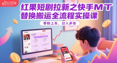 红果短剧拉新之快手MT替换搬运全流程实操课，零粉上车，日入多张-苏柒资源库