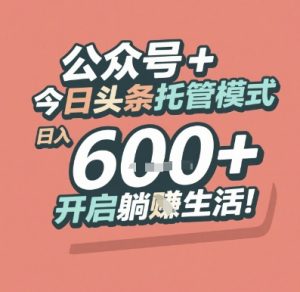 公众号 + 今日头条托管模式，日入 6张 + 开启躺挣生活【揭秘】-苏柒资源库
