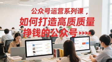 公众号运营系列课，如何打造高质量挣钱的公众号-苏柒资源库