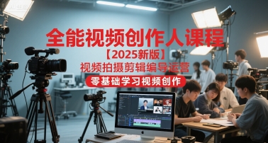 全能视频创作人课程【2025新版】视频拍摄剪辑编导运营，零基础学习视频创作-苏柒资源库