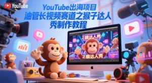 YouTube出海项目，油管长视频赛道之猴子达人秀制作教程-苏柒资源库