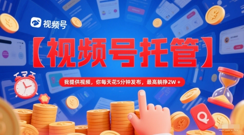 【视频号托管 】我提供视频，你每天花5分钟发布，最高躺挣2W+【揭秘】-苏柒资源库