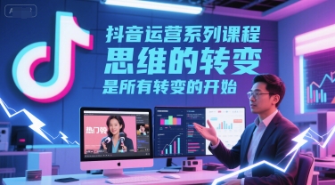 抖音运营系列课程，思维的转变，是所有转变的开始-苏柒资源库