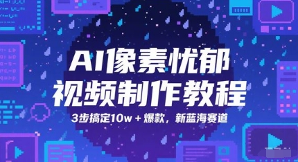 AI像素忧郁视频制作教程，3步搞定10w+爆款，新蓝海赛道-苏柒资源库