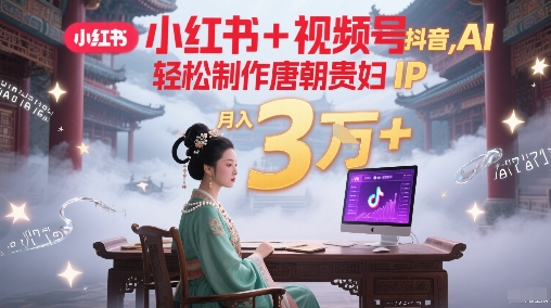 小红书+视频号+抖音，AI轻松制作唐朝贵妇IP，每天30分钟，轻松产出N条，月入3W+-苏柒资源库