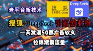 搜狐+DeepSeek引流创业粉，老平台新技术，一天发满50篇广告软文，拉爆搜索流量-苏柒资源库