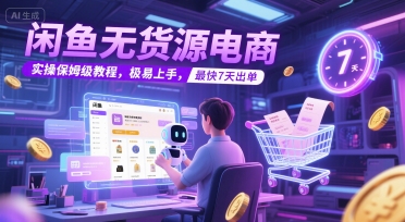 闲鱼无货源电商，实操保姆级教程，极易上手，最快7天出单-苏柒资源库