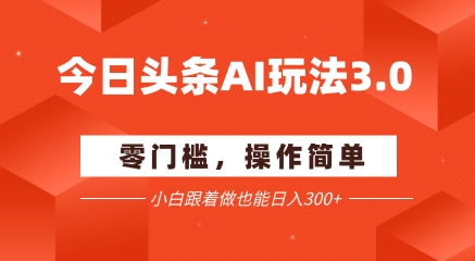 今日头条爆文玩法3.0  配合AI工具轻松矩阵    小白也能日入3张+-苏柒资源库