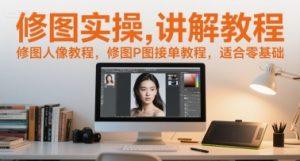 修图实操讲解教程,修图人像教程,修图P图接单教程,适合零基础-苏柒资源库