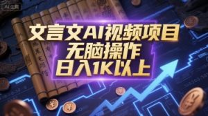 文言文AI视频项目,无脑操作,日入1K以上-苏柒资源库