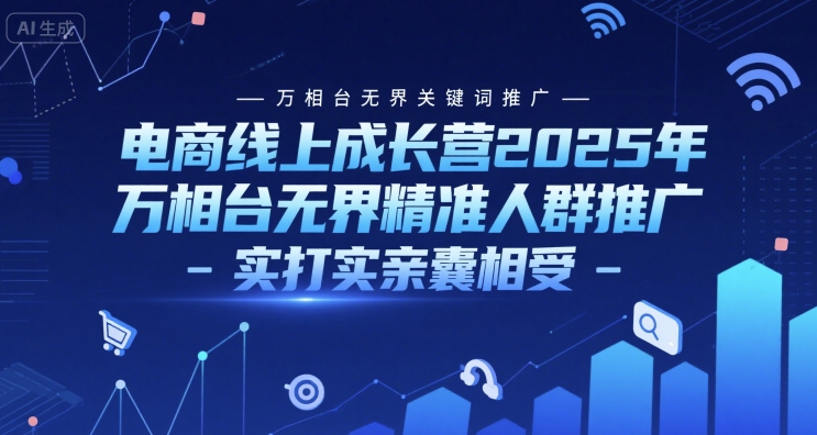 电商线上成长营2025年，万相台无界关键词推广-万相台无界精准人群推广-实打实亲囊相受-苏柒资源库