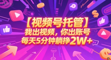 【视频号托管 】我出视频，你出账号，每天5分钟发布，最高躺挣2W+【揭秘】-苏柒资源库