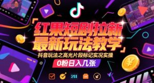 红果短剧拉新最新玩法教学,抖音玩法之高光片段标记实况实操,0粉日入几张-苏柒资源库