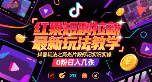 红果短剧拉新最新玩法教学，抖音玩法之高光片段标记实况实操，0粉日入几张-苏柒资源库