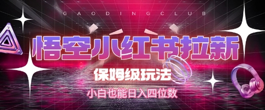 悟空小红书拉新，保姆级玩法，小白也能日入四位数-苏柒资源库
