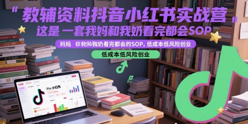 教辅资料抖音小红书实战营，这是一套我妈和我奶看完都会的SOP，低成本低风险创业-苏柒资源库