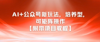AI+公众号新玩法之培养型，可矩阵操作【附带项目教程】-苏柒资源库