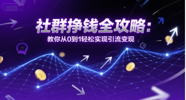 社群挣钱全攻略：教你从0到1轻松实现引流变现-苏柒资源库