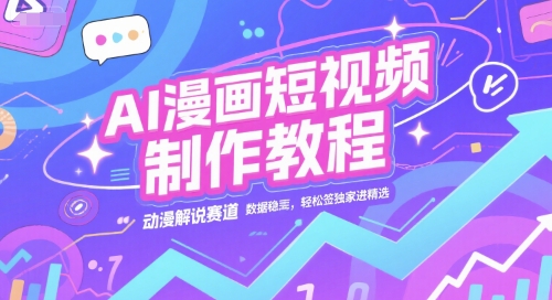AI漫画短视频制作教程，动漫解说赛道，数据稳定且流量高，轻松签独家进精选-苏柒资源库