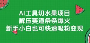 AI工具切水果项目，解压赛道条条爆火，新手小白也可快速吸粉变现-苏柒资源库