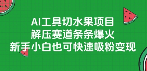 AI工具切水果项目，解压赛道条条爆火，新手小白也可快速吸粉变现-苏柒资源库