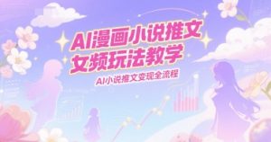 AI漫画小说推文女频玩法教学，AI小说推文变现全流程-苏柒资源库