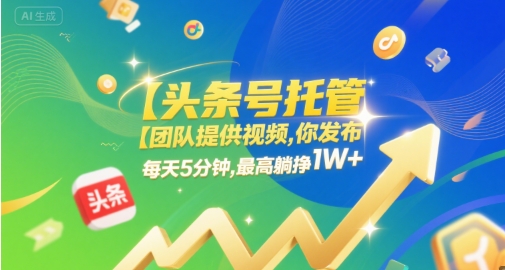 【头条号托管 】团队提供视频，你发布，每天5分钟，最高躺挣1W+【揭秘】-苏柒资源库