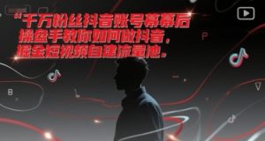 千万粉丝抖音账号幕后操盘手教你如何做抖音，掘金短视频自建流量池-苏柒资源库