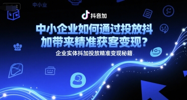 中小企业如何通过投放抖加带来精准获客变现？企业实体抖加投放精准变现秘籍-苏柒资源库