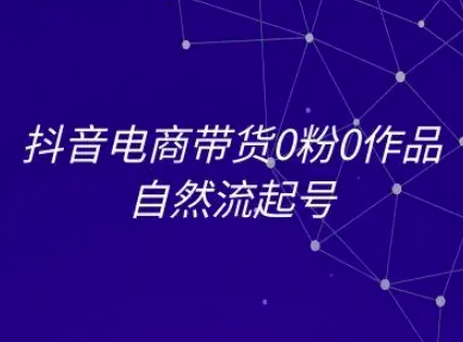 抖音电商带货0粉0作品自然流起号，抖音电商教程-苏柒资源库