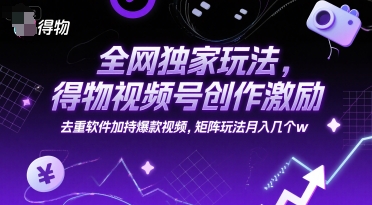 全网独家玩法，得物视频号创作激励 去重软件加持爆款视频，矩阵玩法月入几个w【揭秘】-苏柒资源库