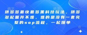 拼多多最快最多黑科技玩法,拼多多起量并不难,难的是没有一套完整的sop流程,一起爆单(更新6月)-苏柒资源库