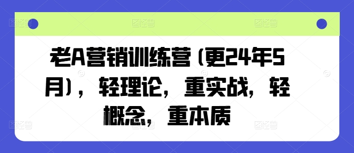 老A营销训练营(更25年6月)，轻理论，重实战，轻概念，重本质-苏柒资源库