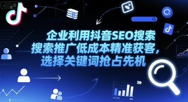 企业利用抖音SEO搜索推广低成本精准获客，选择关键词抢占先机-苏柒资源库