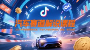 汽车赛道解说课程,2025年抖音新赛道玩法,可加入抖音伙伴计划,精选,签约独家-苏柒资源库
