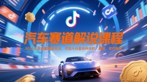 汽车赛道解说课程，2025年抖音新赛道玩法，可加入抖音伙伴计划，精选，签约独家-苏柒资源库