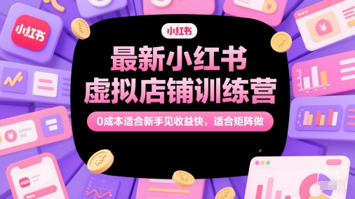 最新小红书虚拟店铺训练营，0成本适合新手见收益快，适合矩阵做-苏柒资源库