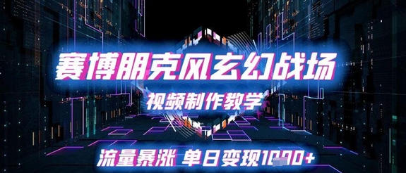 赛博朋克风玄幻战场视频制作教学，流量暴涨单日变现1k+-苏柒资源库