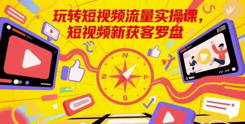 玩转短视频流量实操课，短视频新获客罗盘-苏柒资源库
