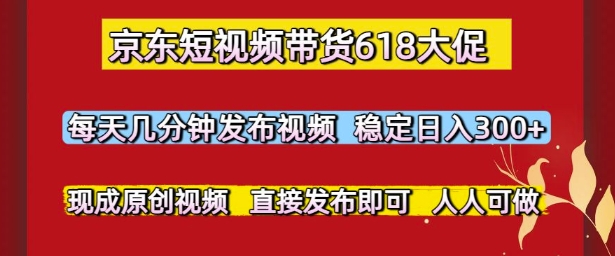 京东短视频带货618大促，每天几分钟发布视频，稳定日入3张+，现成原创视频，直接发布即可【揭秘】-苏柒资源库