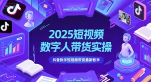 2025短视频数字人带货实操,抖音快手短视频带货最新教学-苏柒资源库