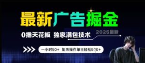 最新广告掘金,0撸天花板,不养机,独家满包技术 一小时50+,矩阵操作单日轻松5张【揭秘】-苏柒资源库