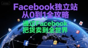 Facebook独立站从0到1全攻略,通过FacebboK把货卖到全世界-苏柒资源库
