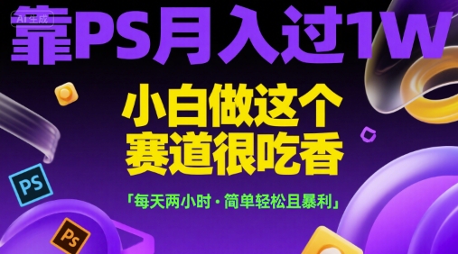 靠PS月入过1W，小白做这个赛道很吃香，每天两小时，简单轻松且暴利【揭秘】-苏柒资源库