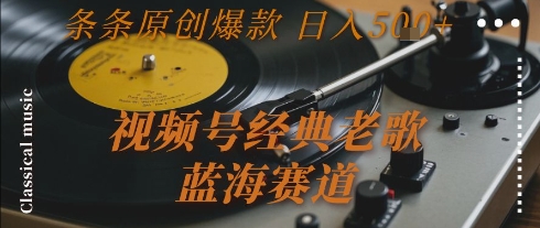 视频号经典老歌，蓝海赛道，日入5张+ 条条原创爆款【揭秘】-苏柒资源库